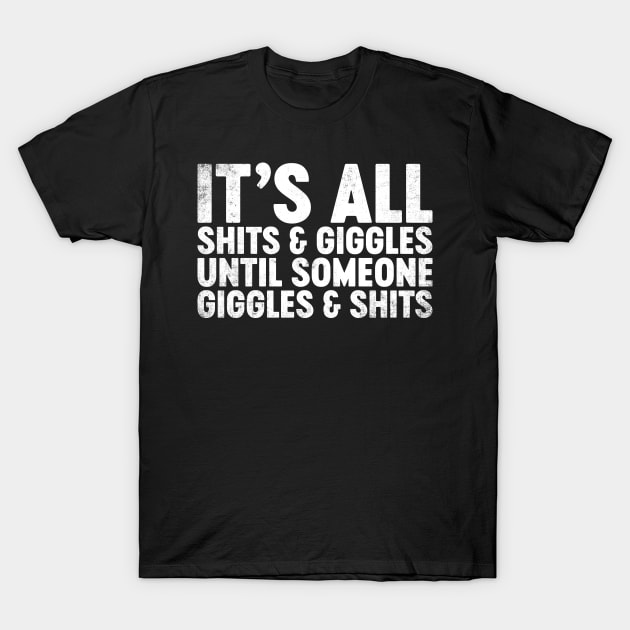 It's All Shits And Giggles Until Someone Giggles And Shits Funny T-Shirt by tervesea